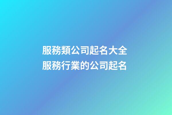 服務類公司起名大全 服務行業的公司起名-第1張-公司起名-玄機派